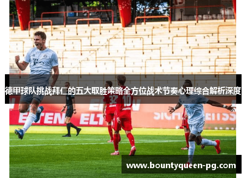 德甲球队挑战拜仁的五大取胜策略全方位战术节奏心理综合解析深度 德甲球队挑战拜仁的五大取胜策略全方位战术节奏心理综合解析深度