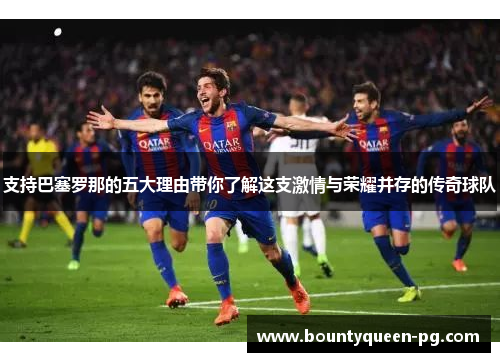 支持巴塞罗那的五大理由带你了解这支激情与荣耀并存的传奇球队 支持巴塞罗那的五大理由带你了解这支激情与荣耀并存的传奇球队
