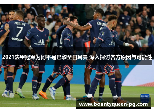 2021法甲冠军为何不是巴黎圣日耳曼 深入探讨各方原因与可能性 2021法甲冠军为何不是巴黎圣日耳曼 深入探讨各方原因与可能性