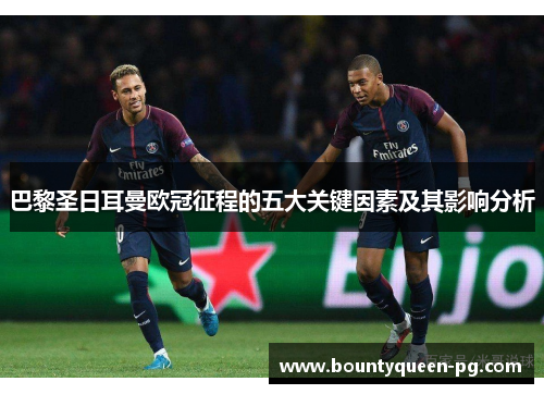 巴黎圣日耳曼欧冠征程的五大关键因素及其影响分析 巴黎圣日耳曼欧冠征程的五大关键因素及其影响分析
