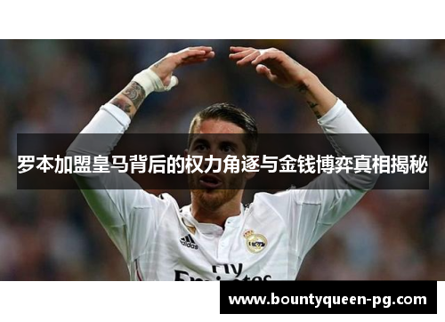罗本加盟皇马背后的权力角逐与金钱博弈真相揭秘 罗本加盟皇马背后的权力角逐与金钱博弈真相揭秘