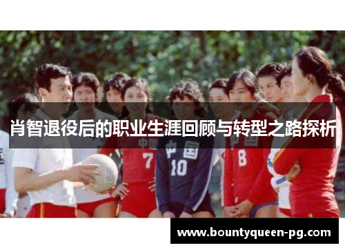 肖智退役后的职业生涯回顾与转型之路探析 肖智退役后的职业生涯回顾与转型之路探析