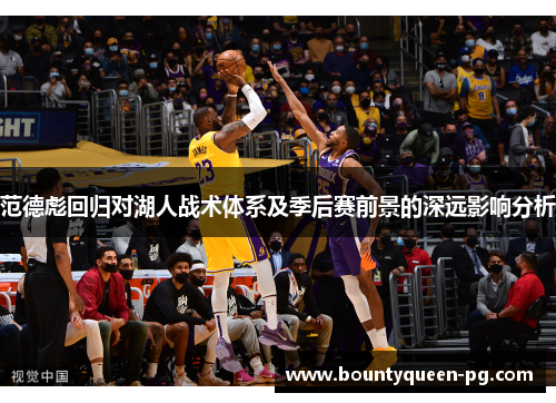 范德彪回归对湖人战术体系及季后赛前景的深远影响分析 范德彪回归对湖人战术体系及季后赛前景的深远影响分析