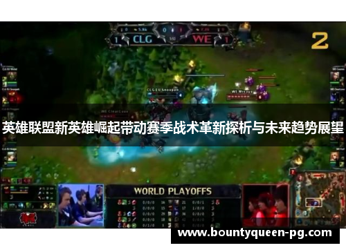 英雄联盟新英雄崛起带动赛季战术革新探析与未来趋势展望 英雄联盟新英雄崛起带动赛季战术革新探析与未来趋势展望