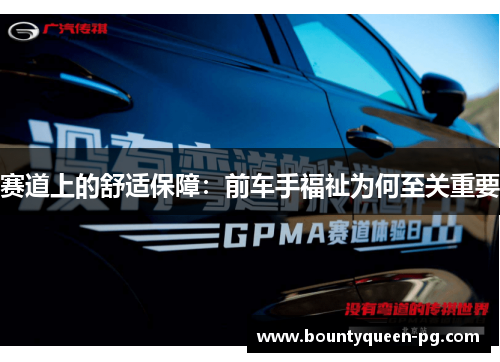 赛道上的舒适保障:前车手福祉为何至关重要 赛道上的舒适保障:前车手福祉为何至关重要