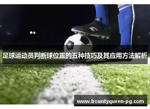 足球运动员判断球位置的五种技巧及其应用方法解析 足球运动员判断球位置的五种技巧及其应用方法解析