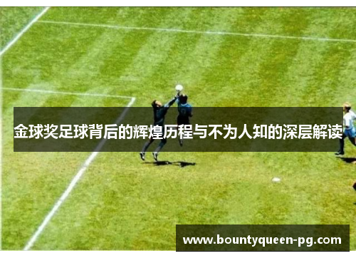 金球奖足球背后的辉煌历程与不为人知的深层解读 金球奖足球背后的辉煌历程与不为人知的深层解读