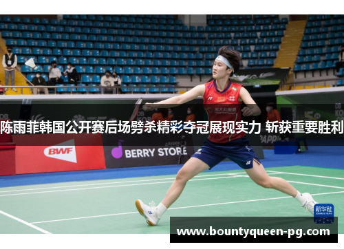 陈雨菲韩国公开赛后场劈杀精彩夺冠展现实力 斩获重要胜利
