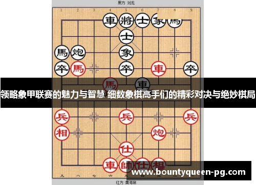领略象甲联赛的魅力与智慧 细数象棋高手们的精彩对决与绝妙棋局 领略象甲联赛的魅力与智慧 细数象棋高手们的精彩对决与绝妙棋局