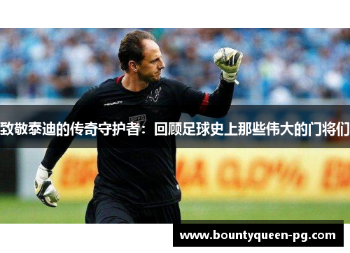 致敬泰迪的传奇守护者：回顾足球史上那些伟大的门将们