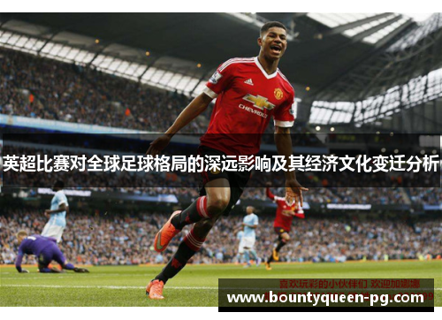 英超比赛对全球足球格局的深远影响及其经济文化变迁分析