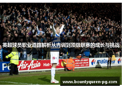 英超球员职业道路解析从青训到顶级联赛的成长与挑战 英超球员职业道路解析从青训到顶级联赛的成长与挑战