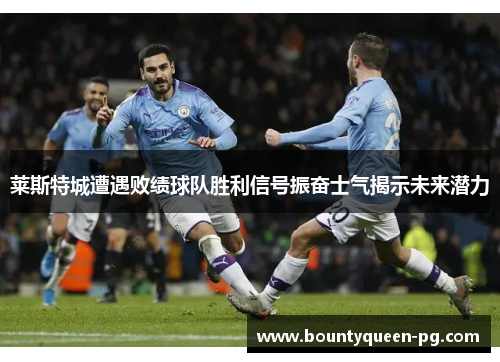 莱斯特城遭遇败绩球队胜利信号振奋士气揭示未来潜力