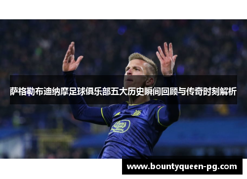 萨格勒布迪纳摩足球俱乐部五大历史瞬间回顾与传奇时刻解析 萨格勒布迪纳摩足球俱乐部五大历史瞬间回顾与传奇时刻解析