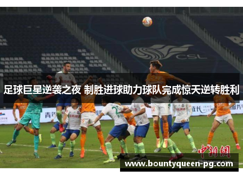 足球巨星逆袭之夜 制胜进球助力球队完成惊天逆转胜利 足球巨星逆袭之夜 制胜进球助力球队完成惊天逆转胜利
