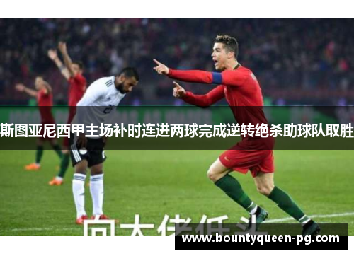 斯图亚尼西甲主场补时连进两球完成逆转绝杀助球队取胜 斯图亚尼西甲主场补时连进两球完成逆转绝杀助球队取胜