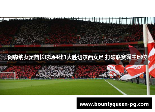 阿森纳女足酋长球场4比1大胜切尔西女足 打破联赛霸主地位