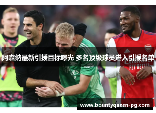 阿森纳最新引援目标曝光 多名顶级球员进入引援名单 阿森纳最新引援目标曝光 多名顶级球员进入引援名单