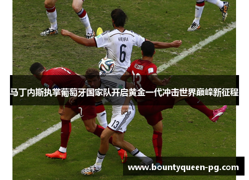 马丁内斯执掌葡萄牙国家队开启黄金一代冲击世界巅峰新征程