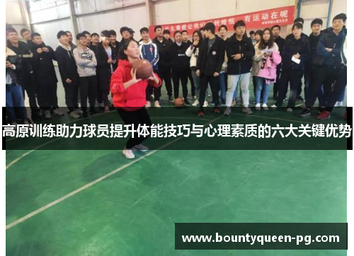 高原训练助力球员提升体能技巧与心理素质的六大关键优势