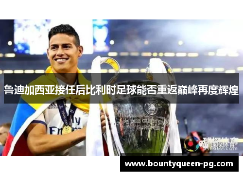 鲁迪加西亚接任后比利时足球能否重返巅峰再度辉煌