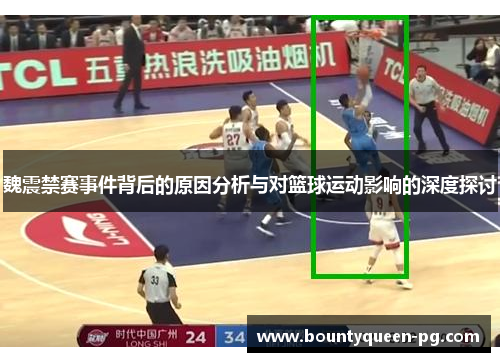 魏震禁赛事件背后的原因分析与对篮球运动影响的深度探讨