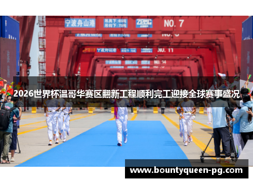 2026世界杯温哥华赛区翻新工程顺利完工迎接全球赛事盛况