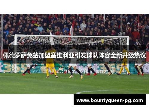 佩德罗萨免签加盟塞维利亚引发球队阵容全新升级热议