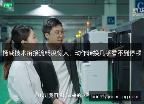 杨威技术衔接流畅度惊人，动作转换几乎看不到停顿